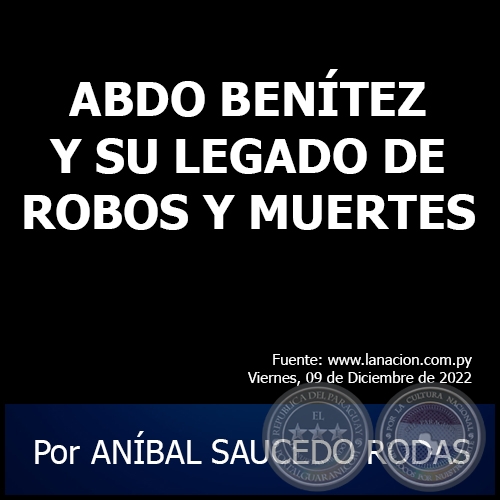 ABDO BENÍTEZ Y SU LEGADO DE ROBOS Y MUERTES - Por ANÍBAL SAUCEDO RODAS - Viernes, 09 de Diciembre de 2022